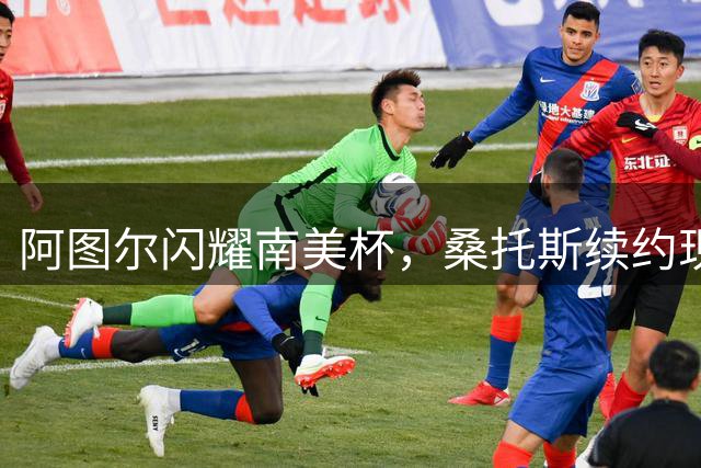 阿图尔闪耀南美杯，桑托斯续约现曙光